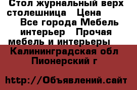 Стол журнальный верх-столешница › Цена ­ 1 600 - Все города Мебель, интерьер » Прочая мебель и интерьеры   . Калининградская обл.,Пионерский г.